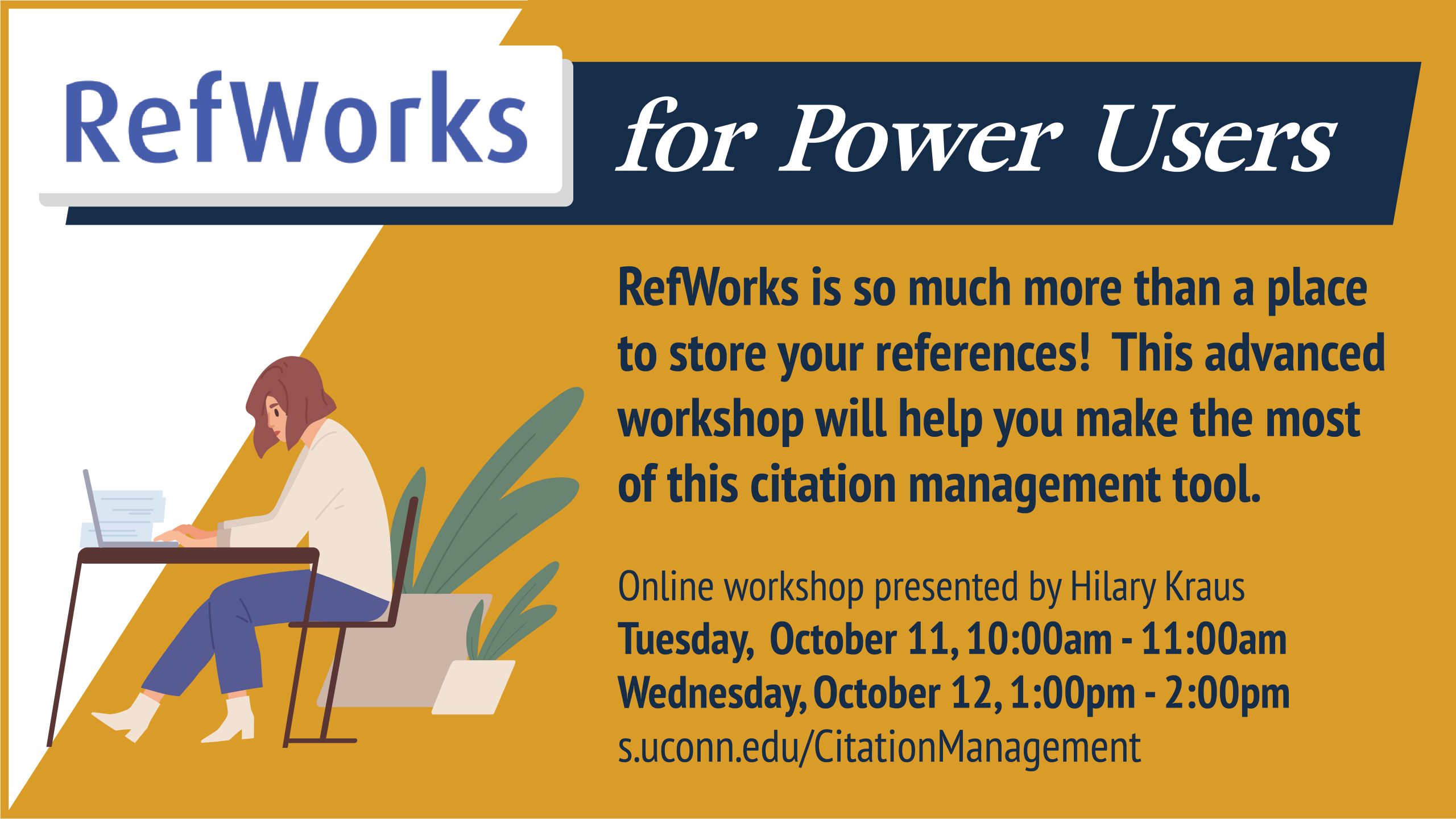 Marketing screen with illustration of a person sitting at a desk and using a computer with the text, “Refworks for Power Users. RefWorks is so much more than a place to store your references! This advanced workshop will help you make the most of this citation management tool. Online workshop presented by Hilary Kraus. Tuesday, October 11, 10:00am - 11:00am. Wednesday, October 12, 1:00pm - 2:00pm. s.uconn.edu/CitationManagement".
