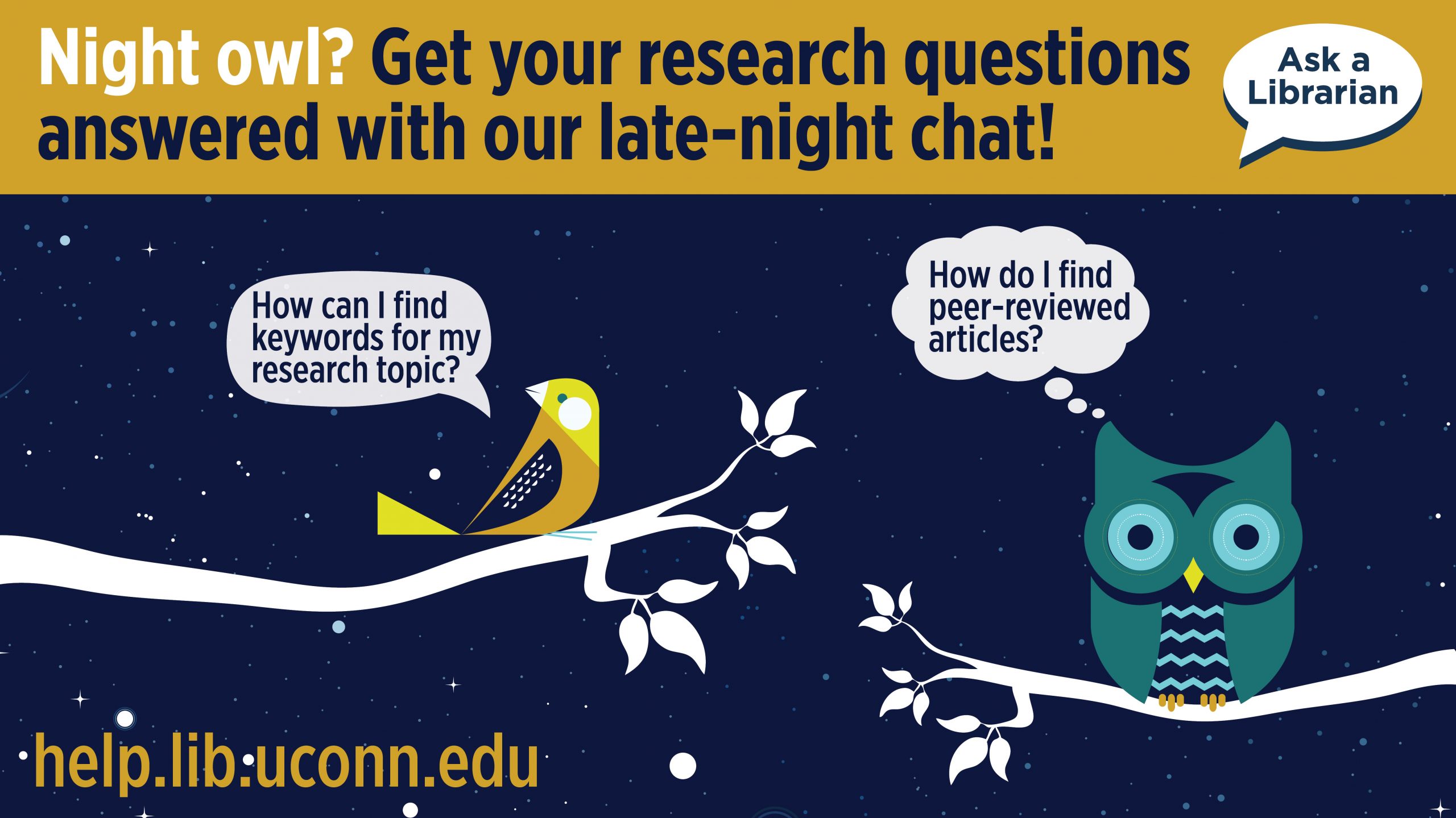 Illustration with a bird and an owl on branches at night with thought balloons with the questions: How can I find keywords for my research topic? How do I find peer-reviewed articles? Night owl? Get your research questions answered with our late-night chat! Ask A Librarian. help.lib.uconn.edu