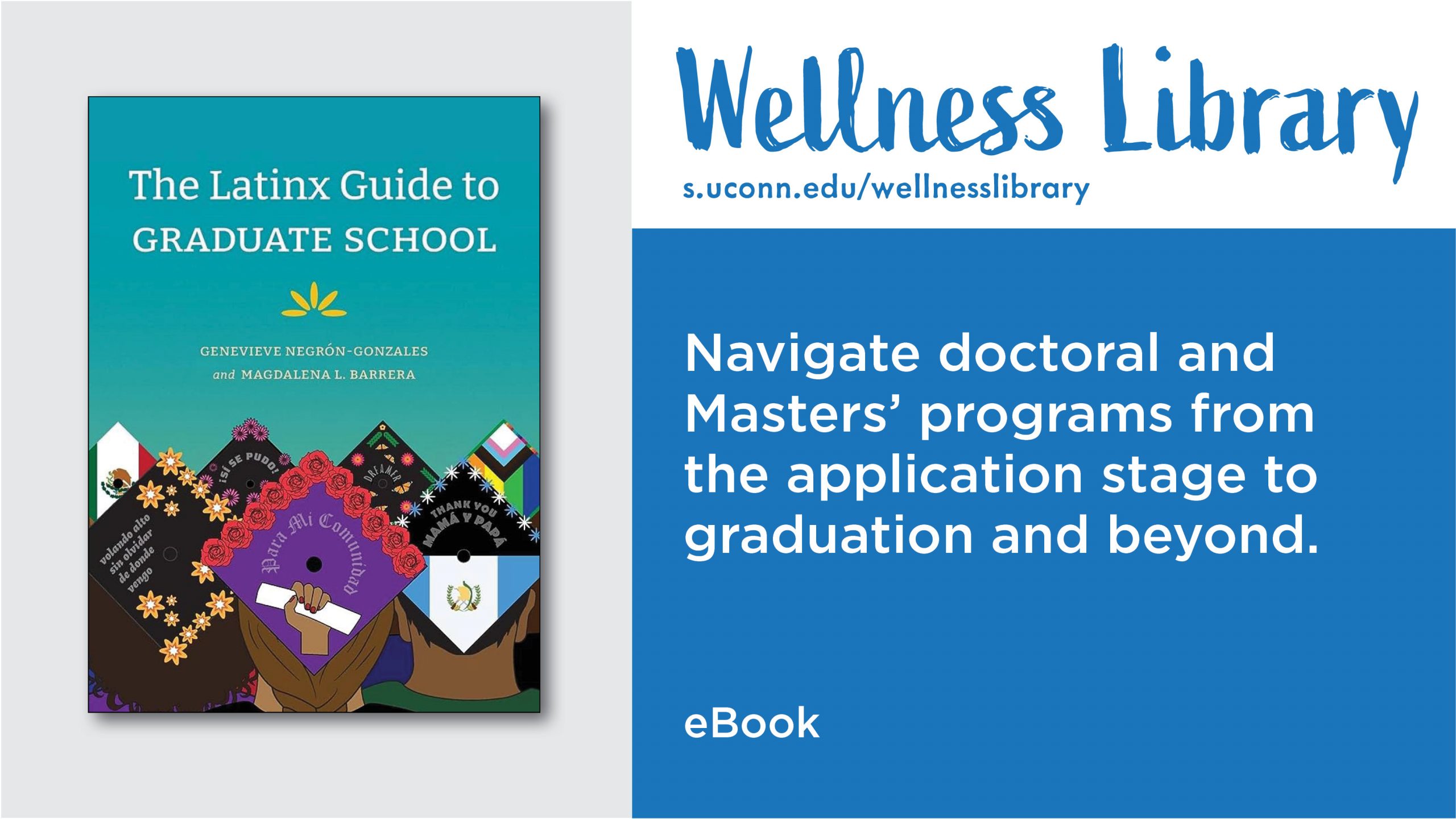 Wellness Library Featured Title: The Latinx Guide to Graduate School by Genevieve Negron-Gonzales and Magdalena L. Barreras. Find this title and more at s.uconn.edu/WellnessLibrary