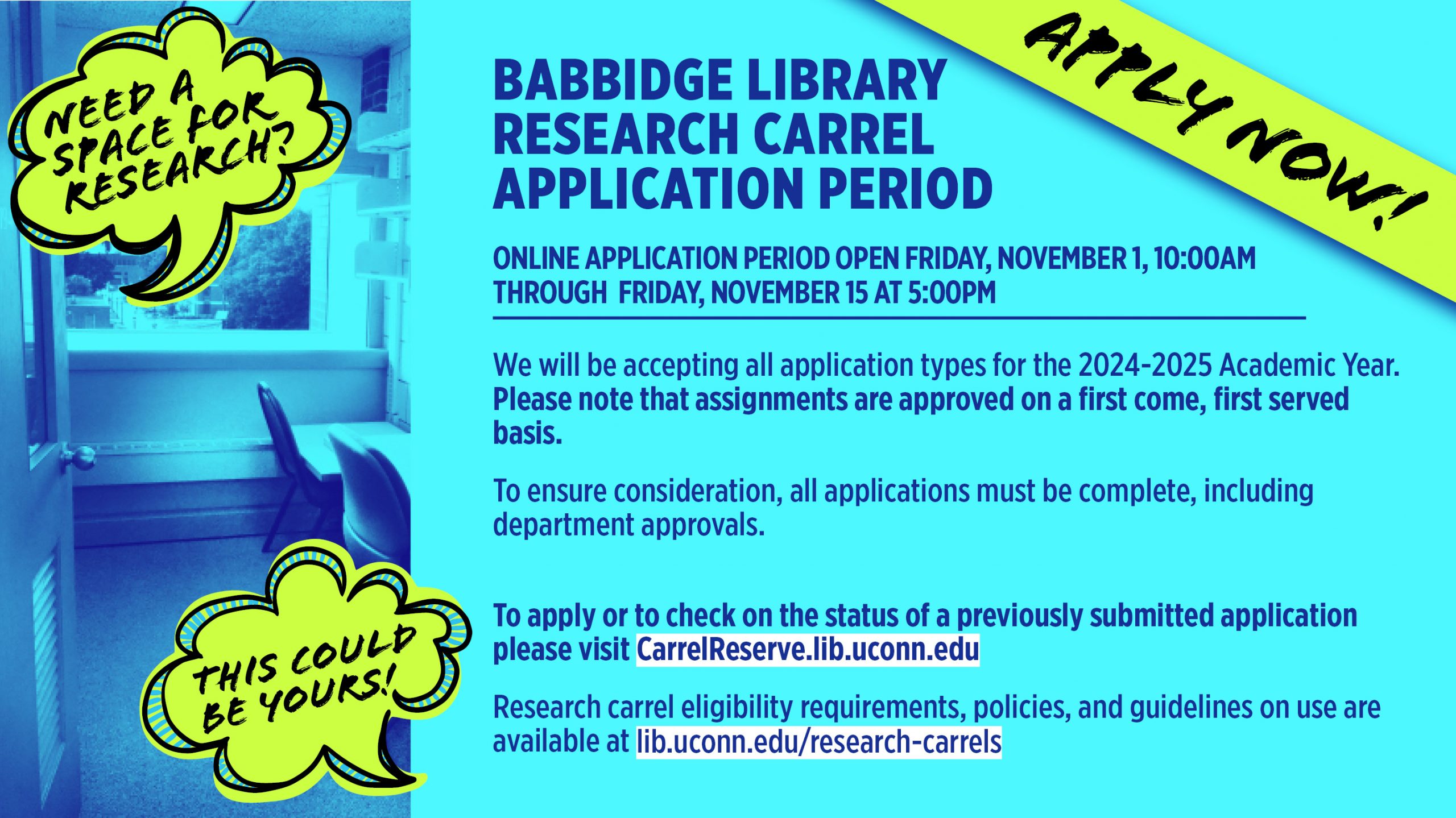 Babbidge Library Research Carrel Application Period | Applications open from 10am on November 1st 2024 to 5pm on November 15th 2024. All types of applications for the 24-25 academic year will be accepted. Visit carrelreserve.lib.uconn.edu to apply. Policies and guidelines are available at lib.uconn.edu/research-carrels.